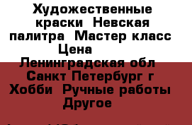 Художественные краски “Невская палитра“ Мастер класс › Цена ­ 130 - Ленинградская обл., Санкт-Петербург г. Хобби. Ручные работы » Другое   